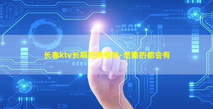 长春ktv长期招聘模特-想要的都会有